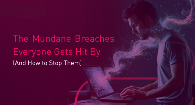 The Mundane Breaches Everyone Gets Hit By (And How to Stop Them) (2)